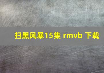 扫黑风暴15集 rmvb 下载